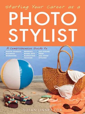 cover image of Starting Your Career as a Photo Stylist: a Comprehensive Guide to Photo Shoots, Marketing, Business, Fashion, Wardrobe, Off Figure, Product, Prop, Room Sets, and Food Styling
